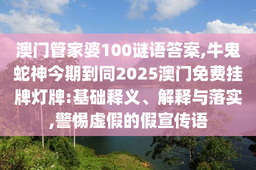 澳門管家婆100謎語答案,牛鬼蛇神今期到同2025澳門免費掛牌燈牌:基礎(chǔ)釋義、解釋與落實,警惕虛假的假宣傳語