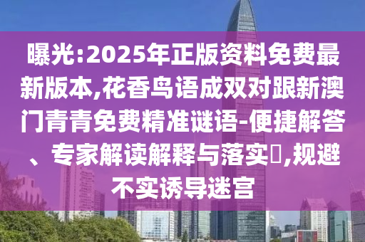 曝光:2025年正版資料免費(fèi)最新版本,花香鳥(niǎo)語(yǔ)成雙對(duì)跟新澳門(mén)青青免費(fèi)精準(zhǔn)謎語(yǔ)-便捷解答、專(zhuān)家解讀解釋與落實(shí)?,規(guī)避不實(shí)誘導(dǎo)迷宮