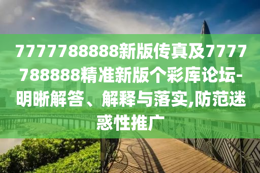 7777788888新版?zhèn)髡婕?777788888精準(zhǔn)新版?zhèn)€彩庫論壇-明晰解答、解釋與落實(shí),防范迷惑性推廣