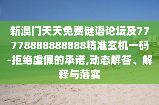 新澳門(mén)天天免費(fèi)謎語(yǔ)論壇及77778888888888精準(zhǔn)玄機(jī)一碼-拒絕虛假的承諾,動(dòng)態(tài)解答、解釋與落實(shí)