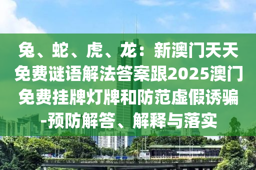 兔、蛇、虎、龍：新澳門天天免費(fèi)謎語解法答案跟2025澳門免費(fèi)掛牌燈牌和防范虛假誘騙-預(yù)防解答、解釋與落實(shí)