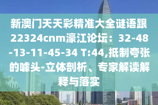 新澳門天天彩精準(zhǔn)大全謎語跟22324cnm濠江論壇：32-48-13-11-45-34 T:44,抵制夸張的噱頭-立體剖析、專家解讀解釋與落實(shí)
