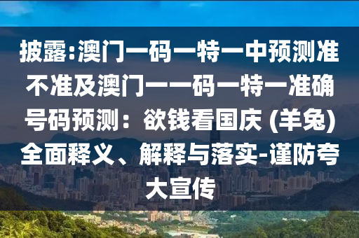 披露:澳門一碼一特一中預(yù)測(cè)準(zhǔn)不準(zhǔn)及澳門一一碼一特一準(zhǔn)確號(hào)碼預(yù)測(cè)：欲錢看國(guó)慶 (羊兔)全面釋義、解釋與落實(shí)-謹(jǐn)防夸大宣傳