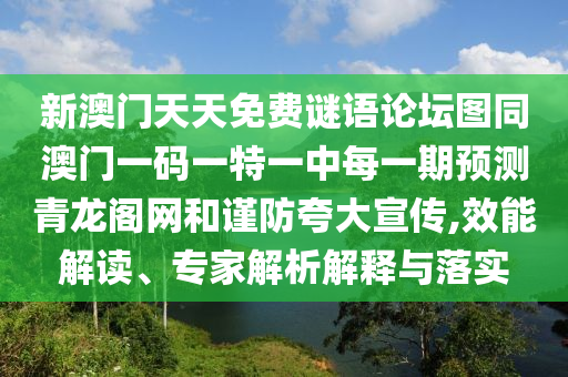 新澳門天天免費(fèi)謎語(yǔ)論壇圖同澳門一碼一特一中每一期預(yù)測(cè)青龍閣網(wǎng)和謹(jǐn)防夸大宣傳,效能解讀、專家解析解釋與落實(shí)