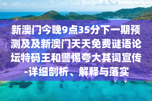 新澳門今晚9點(diǎn)35分下一期預(yù)測(cè)及及新澳門天天免費(fèi)謎語論壇特碼王和警惕夸大其詞宣傳-詳細(xì)剖析、解釋與落實(shí)