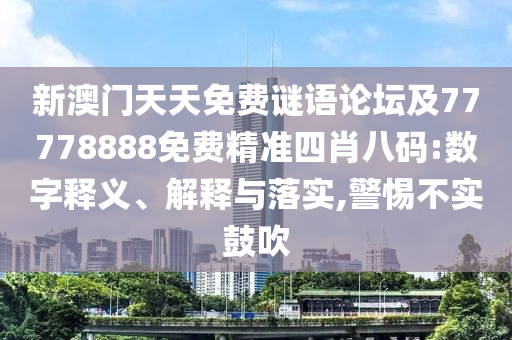 新澳門天天免費謎語論壇及77778888免費精準(zhǔn)四肖八碼:數(shù)字釋義、解釋與落實,警惕不實鼓吹