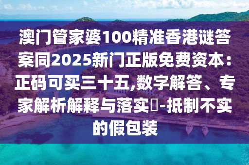 澳門(mén)管家婆100精準(zhǔn)香港謎答案同2025新門(mén)正版免費(fèi)資本：正碼可買(mǎi)三十五,數(shù)字解答、專家解析解釋與落實(shí)?-抵制不實(shí)的假包裝