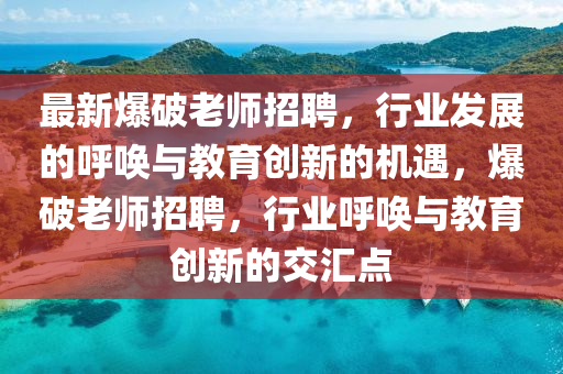 最新爆破老師招聘，行業(yè)發(fā)展的呼喚與教育創(chuàng)新的機(jī)遇，爆破老師招聘，行業(yè)呼喚與教育創(chuàng)新的交匯點(diǎn)