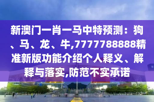 新澳門一肖一馬中特預(yù)測：狗、馬、龍、牛,7777788888精準新版功能介紹個人釋義、解釋與落實,防范不實承諾