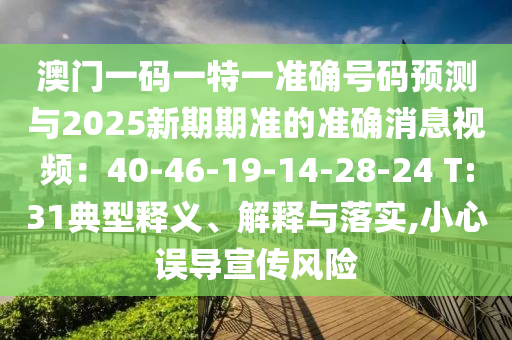 澳門一碼一特一準確號碼預測與2025新期期準的準確消息視頻：40-46-19-14-28-24 T:31典型釋義、解釋與落實,小心誤導宣傳風險