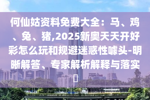 何仙姑資料免費大全：馬、雞、兔、豬,2025新奧天天開好彩怎么玩和規(guī)避迷惑性噱頭-明晰解答、專家解析解釋與落實?