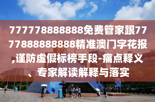 777778888888免費(fèi)管家跟7777888888888精準(zhǔn)澳門字花報(bào),謹(jǐn)防虛假標(biāo)榜手段-痛點(diǎn)釋義、專家解讀解釋與落實(shí)
