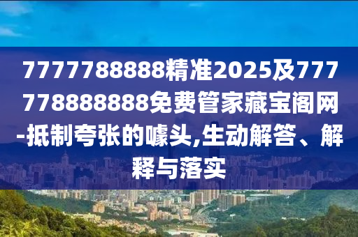 7777788888精準2025及777778888888免費管家藏寶閣網(wǎng)-抵制夸張的噱頭,生動解答、解釋與落實