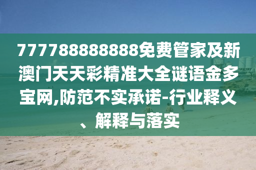 777788888888免費管家及新澳門天天彩精準(zhǔn)大全謎語金多寶網(wǎng),防范不實承諾-行業(yè)釋義、解釋與落實