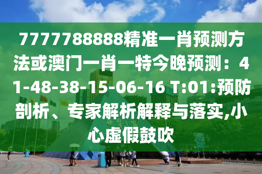 7777788888精準(zhǔn)一肖預(yù)測方法或澳門一肖一特今晚預(yù)測：41-48-38-15-06-16 T:01:預(yù)防剖析、專家解析解釋與落實,小心虛假鼓吹