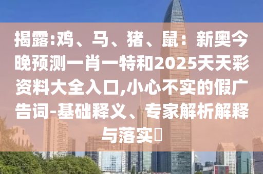 揭露:雞、馬、豬、鼠：新奧今晚預測一肖一特和2025天天彩資料大全入口,小心不實的假廣告詞-基礎釋義、專家解析解釋與落實?
