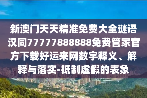 新澳門(mén)天天精準(zhǔn)免費(fèi)大全謎語(yǔ)漢同77777888888免費(fèi)管家官方下載好運(yùn)來(lái)網(wǎng)數(shù)字釋義、解釋與落實(shí)-抵制虛假的表象