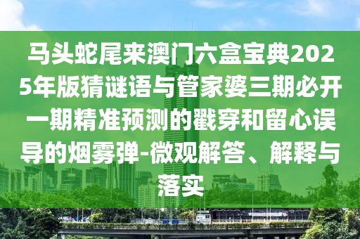 馬頭蛇尾來(lái)澳門六盒寶典2025年版猜謎語(yǔ)與管家婆三期必開一期精準(zhǔn)預(yù)測(cè)的戳穿和留心誤導(dǎo)的煙霧彈-微觀解答、解釋與落實(shí)