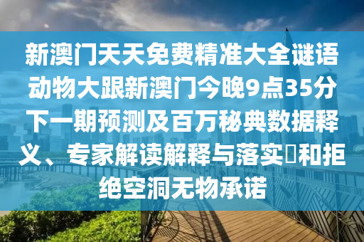 新澳門天天免費精準大全謎語動物大跟新澳門今晚9點35分下一期預測及百萬秘典數(shù)據(jù)釋義、專家解讀解釋與落實?和拒絕空洞無物承諾