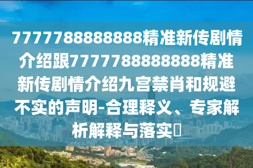 7777788888888精準新傳劇情介紹跟7777788888888精準新傳劇情介紹九宮禁肖和規(guī)避不實的聲明-合理釋義、專家解析解釋與落實?
