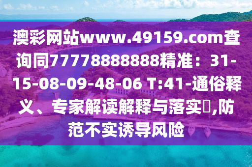 澳彩網(wǎng)站www.49159.соm查詢同77778888888精準(zhǔn)：31-15-08-09-48-06 T:41-通俗釋義、專家解讀解釋與落實?,防范不實誘導(dǎo)風(fēng)險