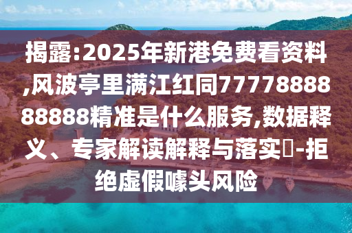 揭露:2025年新港免費(fèi)看資料,風(fēng)波亭里滿江紅同7777888888888精準(zhǔn)是什么服務(wù),數(shù)據(jù)釋義、專家解讀解釋與落實(shí)?-拒絕虛假噱頭風(fēng)險(xiǎn)