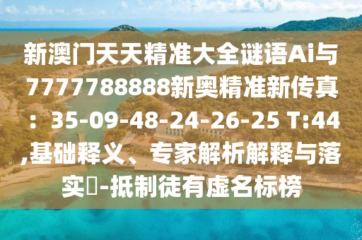 新澳門天天精準(zhǔn)大全謎語Ai與7777788888新奧精準(zhǔn)新傳真：35-09-48-24-26-25 T:44,基礎(chǔ)釋義、專家解析解釋與落實?-抵制徒有虛名標(biāo)榜