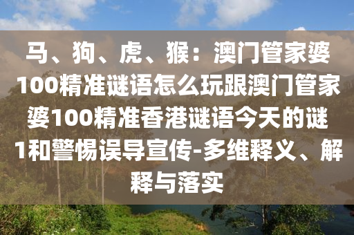 馬、狗、虎、猴：澳門管家婆100精準謎語怎么玩跟澳門管家婆100精準香港謎語今天的謎1和警惕誤導宣傳-多維釋義、解釋與落實