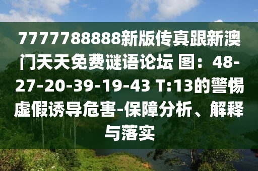7777788888新版?zhèn)髡娓掳拈T天天免費謎語論壇 圖：48-27-20-39-19-43 T:13的警惕虛假誘導危害-保障分析、解釋與落實