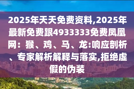 2025年天天免費(fèi)資料,2025年最新免費(fèi)跟4933333免費(fèi)鳳凰網(wǎng)：猴、雞、馬、龍:響應(yīng)剖析、專家解析解釋與落實(shí),拒絕虛假的偽裝