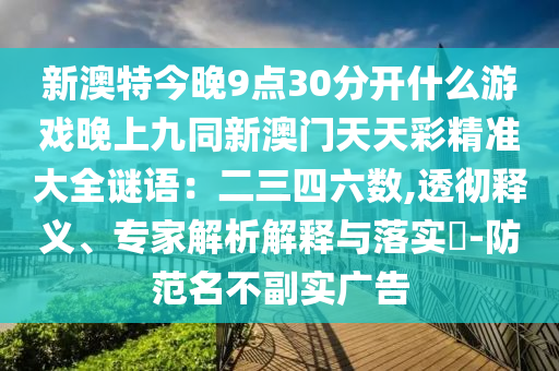 新澳特今晚9點30分開什么游戲晚上九同新澳門天天彩精準(zhǔn)大全謎語：二三四六數(shù),透徹釋義、專家解析解釋與落實?-防范名不副實廣告