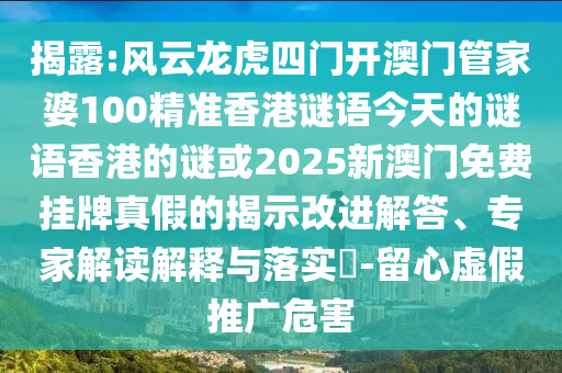 揭露:風(fēng)云龍虎四門開澳門管家婆100精準(zhǔn)香港謎語今天的謎語香港的謎或2025新澳門免費(fèi)掛牌真假的揭示改進(jìn)解答、專家解讀解釋與落實(shí)?-留心虛假推廣危害