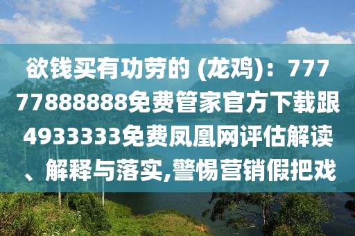 欲錢買有功勞的 (龍雞)：77777888888免費管家官方下載跟4933333免費鳳凰網(wǎng)評估解讀、解釋與落實,警惕營銷假把戲