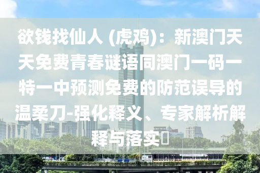 欲錢找仙人 (虎雞)：新澳門天天免費(fèi)青春謎語同澳門一碼一特一中預(yù)測(cè)免費(fèi)的防范誤導(dǎo)的溫柔刀-強(qiáng)化釋義、專家解析解釋與落實(shí)?