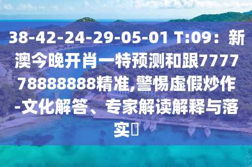 38-42-24-29-05-01 T:09：新澳今晚開肖一特預(yù)測和跟777778888888精準(zhǔn),警惕虛假炒作-文化解答、專家解讀解釋與落實(shí)?
