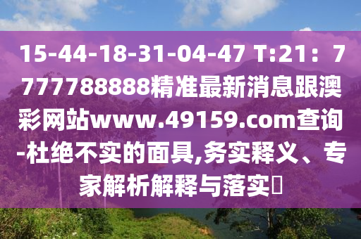 15-44-18-31-04-47 T:21：7777788888精準(zhǔn)最新消息跟澳彩網(wǎng)站www.49159.соm查詢-杜絕不實(shí)的面具,務(wù)實(shí)釋義、專家解析解釋與落實(shí)?
