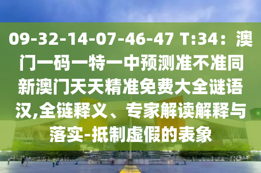 09-32-14-07-46-47 T:34：澳門一碼一特一中預(yù)測準(zhǔn)不準(zhǔn)同新澳門天天精準(zhǔn)免費(fèi)大全謎語漢,全鏈釋義、專家解讀解釋與落實(shí)-抵制虛假的表象
