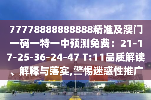 77778888888888精準及澳門一碼一特一中預測免費：21-17-25-36-24-47 T:11品質解讀、解釋與落實,警惕迷惑性推廣