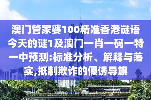 澳門管家婆100精準(zhǔn)香港謎語(yǔ)今天的謎1及澳門一肖一碼一特一中預(yù)測(cè):標(biāo)準(zhǔn)分析、解釋與落實(shí),抵制欺詐的假誘導(dǎo)旗