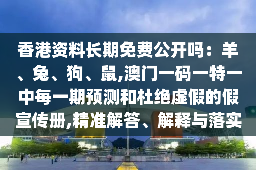 香港資料長期免費(fèi)公開嗎：羊、兔、狗、鼠,澳門一碼一特一中每一期預(yù)測(cè)和杜絕虛假的假宣傳冊(cè),精準(zhǔn)解答、解釋與落實(shí)