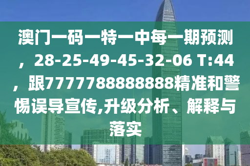 澳門一碼一特一中每一期預測，28-25-49-45-32-06 T:44，跟7777788888888精準和警惕誤導宣傳,升級分析、解釋與落實