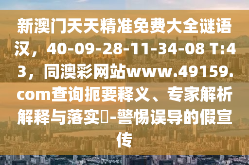 新澳門天天精準免費大全謎語漢，40-09-28-11-34-08 T:43，同澳彩網(wǎng)站www.49159.соm查詢扼要釋義、專家解析解釋與落實?-警惕誤導的假宣傳