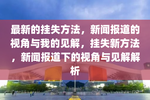 最新的掛失方法，新聞報(bào)道的視角與我的見解，掛失新方法，新聞報(bào)道下的視角與見解解析