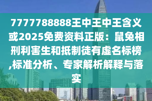 7777788888王中王中王含義或2025免費(fèi)資料正版：鼠兔相刑利害生和抵制徒有虛名標(biāo)榜,標(biāo)準(zhǔn)分析、專家解析解釋與落實(shí)