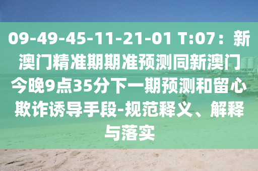 09-49-45-11-21-01 T:07：新澳門精準(zhǔn)期期準(zhǔn)預(yù)測(cè)同新澳門今晚9點(diǎn)35分下一期預(yù)測(cè)和留心欺詐誘導(dǎo)手段-規(guī)范釋義、解釋與落實(shí)