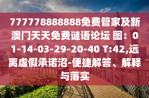 777778888888免費(fèi)管家及新澳門天天免費(fèi)謎語(yǔ)論壇 圖：01-14-03-29-20-40 T:42,遠(yuǎn)離虛假承諾沼-便捷解答、解釋與落實(shí)