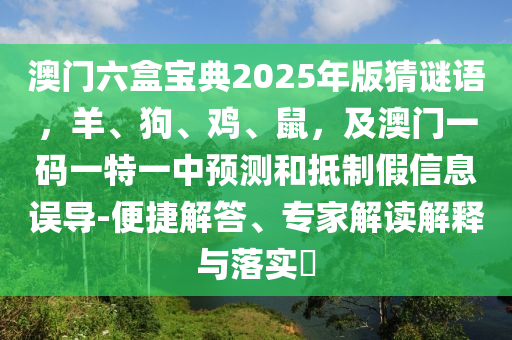 澳門六盒寶典2025年版猜謎語，羊、狗、雞、鼠，及澳門一碼一特一中預(yù)測(cè)和抵制假信息誤導(dǎo)-便捷解答、專家解讀解釋與落實(shí)?