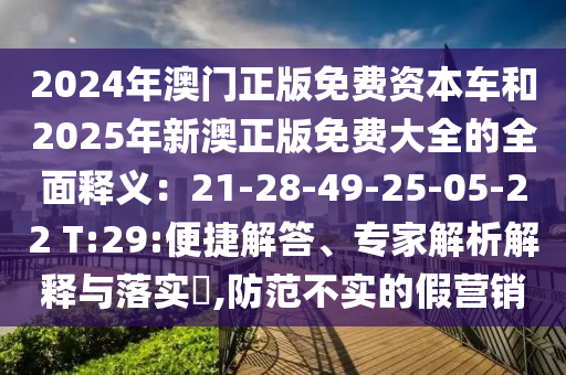 2024年澳門正版免費(fèi)資本車和2025年新澳正版免費(fèi)大全的全面釋義：21-28-49-25-05-22 T:29:便捷解答、專家解析解釋與落實(shí)?,防范不實(shí)的假營(yíng)銷