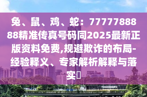 兔、鼠、雞、蛇：7777788888精準(zhǔn)傳真號(hào)碼同2025最新正版資料免費(fèi),規(guī)避欺詐的布局-經(jīng)驗(yàn)釋義、專家解析解釋與落實(shí)?