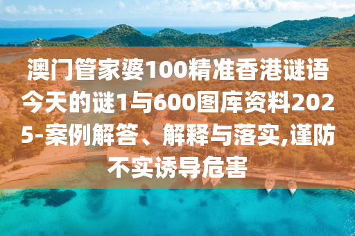 澳門(mén)管家婆100精準(zhǔn)香港謎語(yǔ)今天的謎1與600圖庫(kù)資料2025-案例解答、解釋與落實(shí),謹(jǐn)防不實(shí)誘導(dǎo)危害